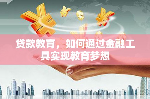 全州贷款教育，如何通过金融工具实现教育梦想