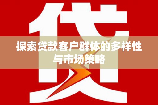 全州探索贷款客户群体的多样性与市场策略