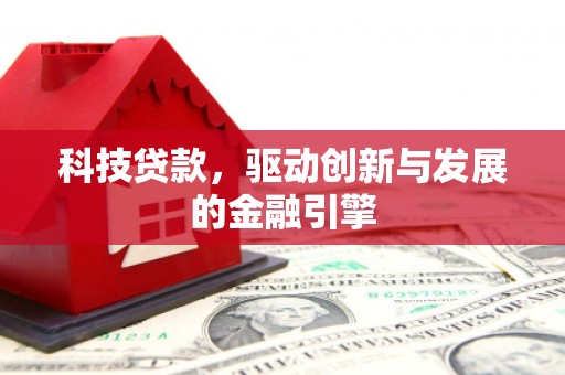 全州科技贷款，驱动创新与发展的金融引擎