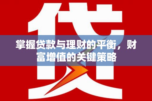 全州掌握贷款与理财的平衡，财富增值的关键策略