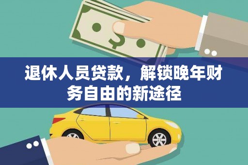 全州退休人员贷款，解锁晚年财务自由的新途径