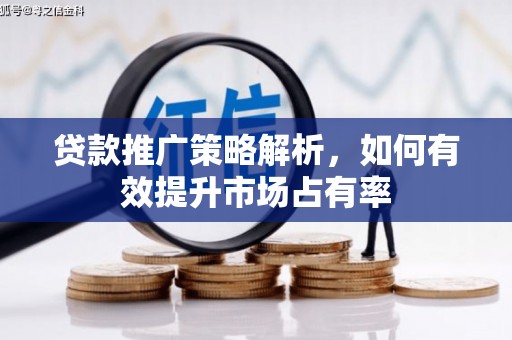全州贷款推广策略解析，如何有效提升市场占有率