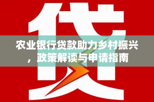 全州农业银行贷款助力乡村振兴，政策解读与申请指南