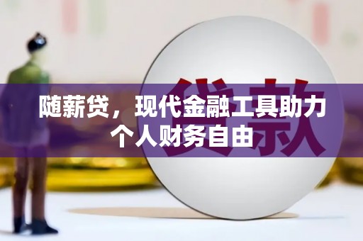 全州随薪贷，现代金融工具助力个人财务自由