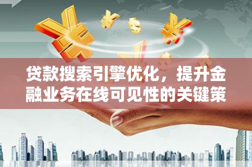 全州贷款搜索引擎优化，提升金融业务在线可见性的关键策略