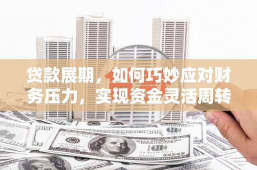 全州贷款展期，如何巧妙应对财务压力，实现资金灵活周转