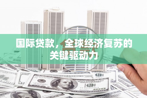 全州国际贷款，全球经济复苏的关键驱动力