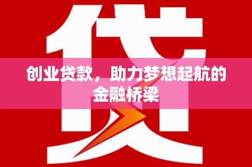 全州创业贷款，助力梦想起航的金融桥梁