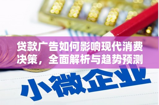全州贷款广告如何影响现代消费决策，全面解析与趋势预测