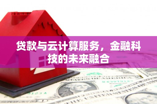 全州贷款与云计算服务，金融科技的未来融合
