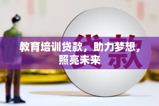 全州教育培训贷款，助力梦想，照亮未来