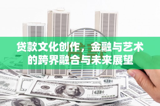全州贷款文化创作，金融与艺术的跨界融合与未来展望