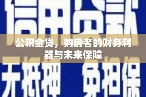 全州公积金贷，购房者的财务利器与未来保障