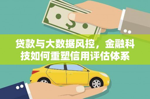 全州贷款与大数据风控，金融科技如何重塑信用评估体系