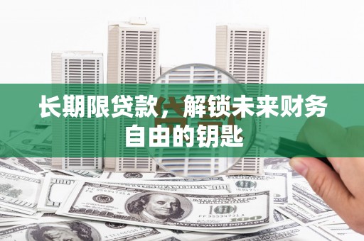 全州长期限贷款，解锁未来财务自由的钥匙