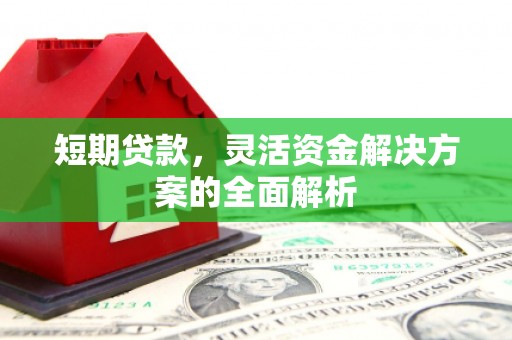 全州短期贷款，灵活资金解决方案的全面解析