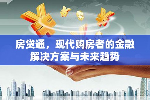 全州房贷通，现代购房者的金融解决方案与未来趋势