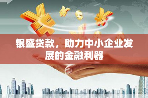 全州银盛贷款，助力中小企业发展的金融利器
