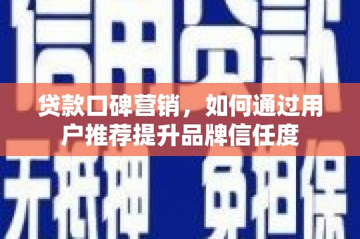 全州贷款口碑营销，如何通过用户推荐提升品牌信任度