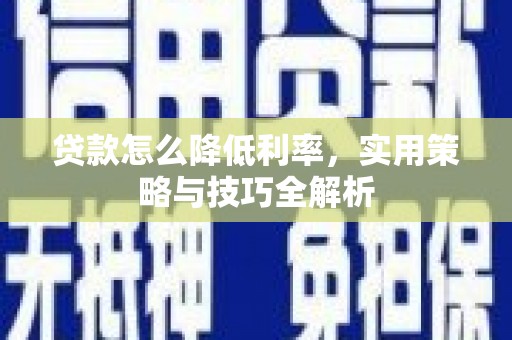 全州贷款怎么降低利率，实用策略与技巧全解析