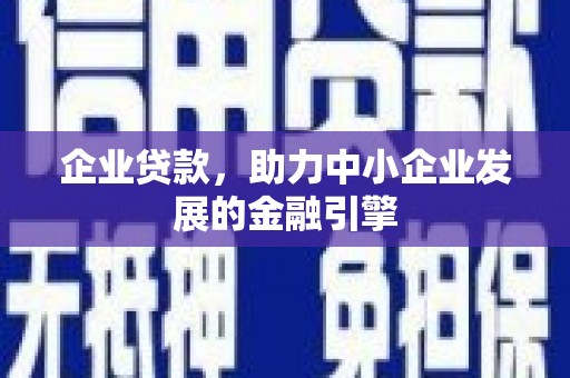 全州企业贷款，助力中小企业发展的金融引擎
