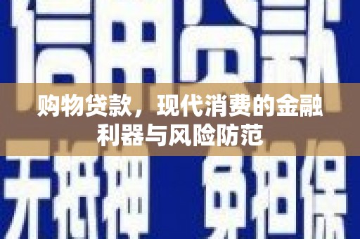 全州购物贷款，现代消费的金融利器与风险防范