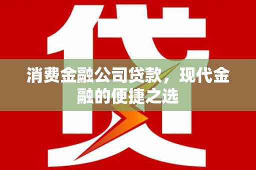 全州消费金融公司贷款，现代金融的便捷之选