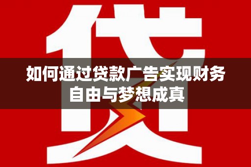 全州如何通过贷款广告实现财务自由与梦想成真