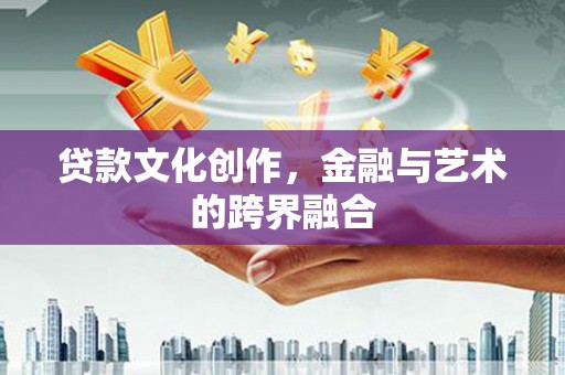全州贷款文化创作，金融与艺术的跨界融合