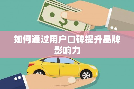 全州如何通过用户口碑提升品牌影响力