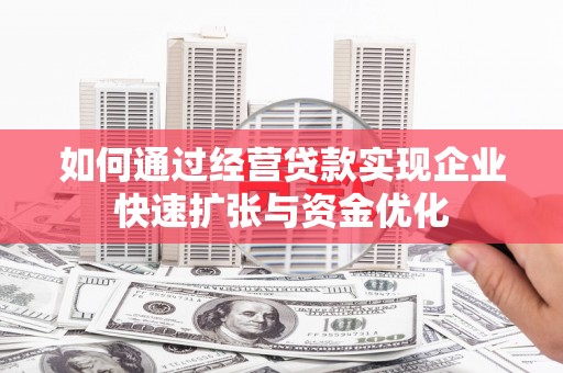 全州如何通过经营贷款实现企业快速扩张与资金优化