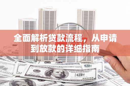 全州全面解析贷款流程，从申请到放款的详细指南
