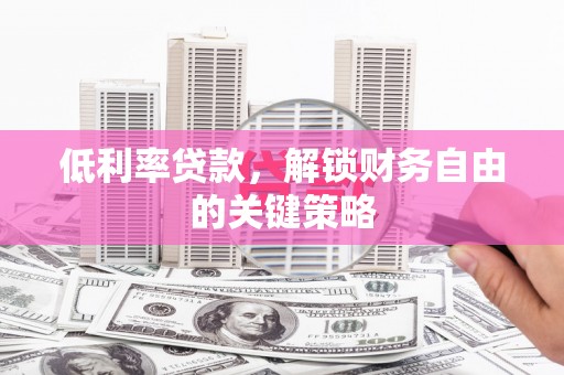 全州低利率贷款，解锁财务自由的关键策略