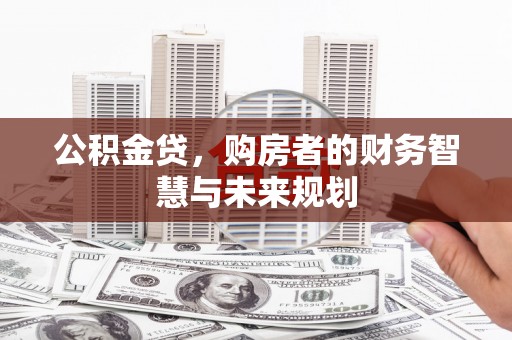 全州公积金贷，购房者的财务智慧与未来规划
