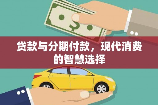全州贷款与分期付款，现代消费的智慧选择