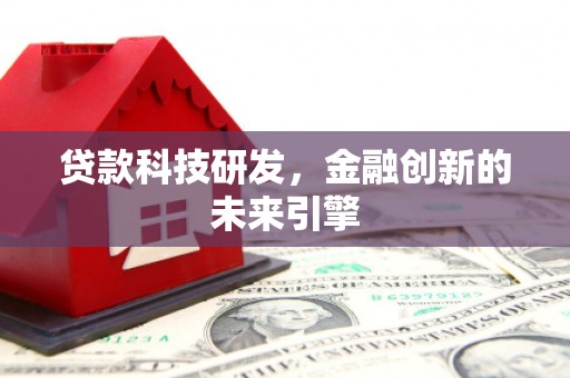 全州贷款科技研发，金融创新的未来引擎