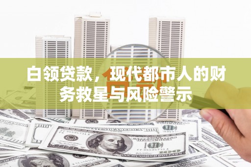 全州白领贷款，现代都市人的财务救星与风险警示