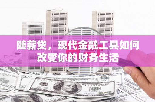 全州随薪贷，现代金融工具如何改变你的财务生活