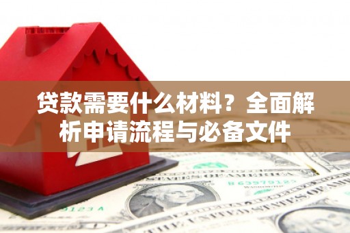 全州贷款需要什么材料？全面解析申请流程与必备文件