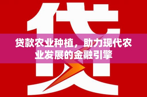 全州贷款农业种植，助力现代农业发展的金融引擎