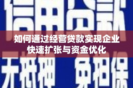 全州如何通过经营贷款实现企业快速扩张与资金优化