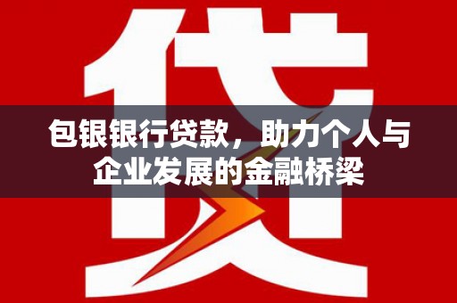 全州包银银行贷款，助力个人与企业发展的金融桥梁
