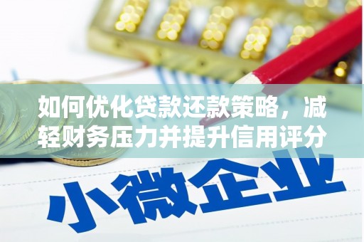 全州如何优化贷款还款策略，减轻财务压力并提升信用评分