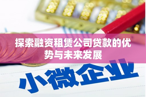 全州探索融资租赁公司贷款的优势与未来发展