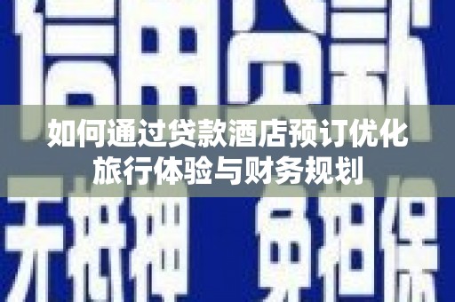 全州如何通过贷款酒店预订优化旅行体验与财务规划