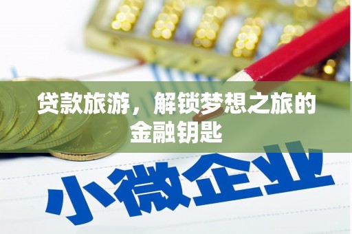 全州贷款旅游，解锁梦想之旅的金融钥匙