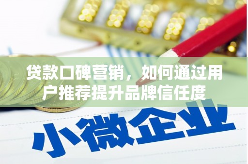 全州贷款口碑营销，如何通过用户推荐提升品牌信任度