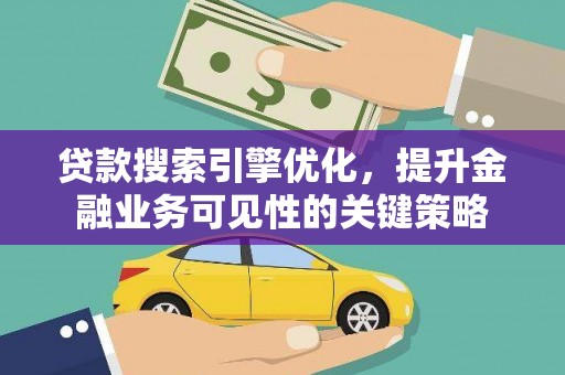 全州贷款搜索引擎优化，提升金融业务可见性的关键策略