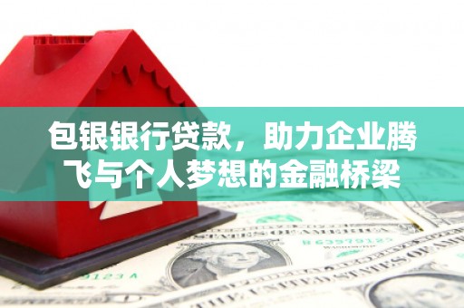 全州包银银行贷款，助力企业腾飞与个人梦想的金融桥梁