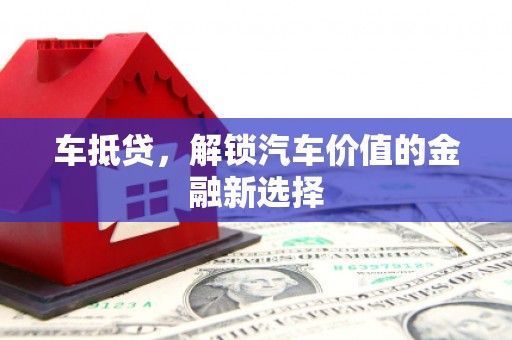 全州车抵贷，解锁汽车价值的金融新选择